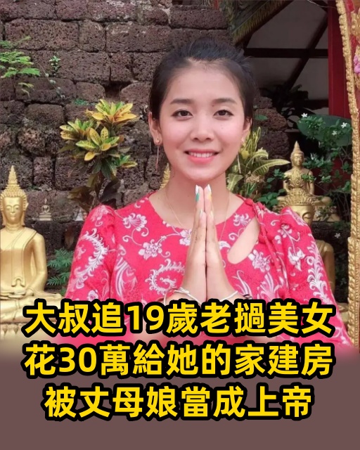 大叔追19歲寮國美女，花30萬給她的家建房，被丈母娘當成上帝