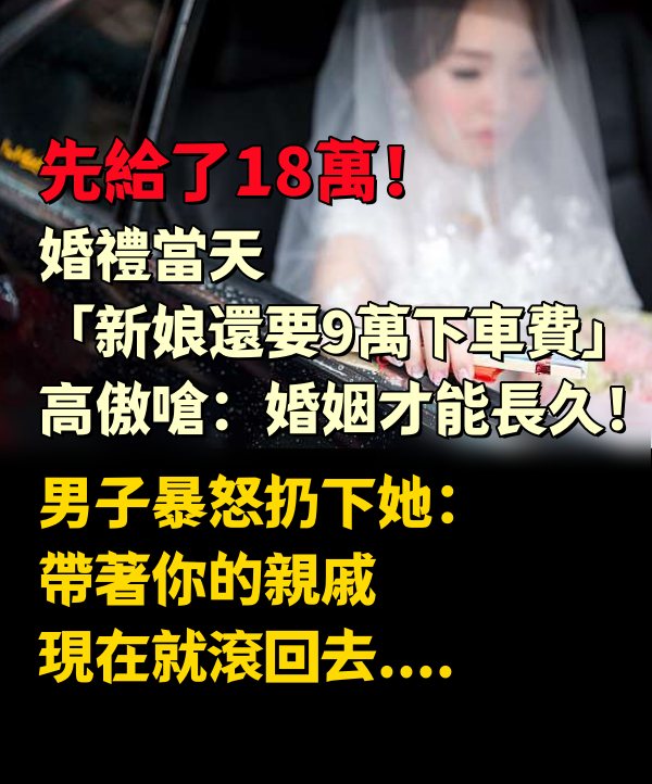 先給了18萬！婚禮當天 「新娘還要9萬下車費」高傲嗆：婚姻才能長久！男子暴怒扔下她：「帶著你的親戚，現在就滾回去」…