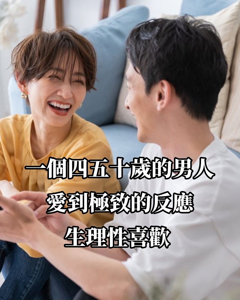 一個四五十歲的男人愛到極致的反應:生理性喜歡