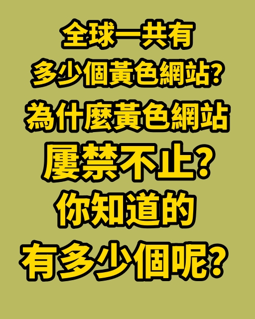 全球一共有多少個黃色網站？為什麼黃色網站屢禁不止？你知道的有多少個呢？