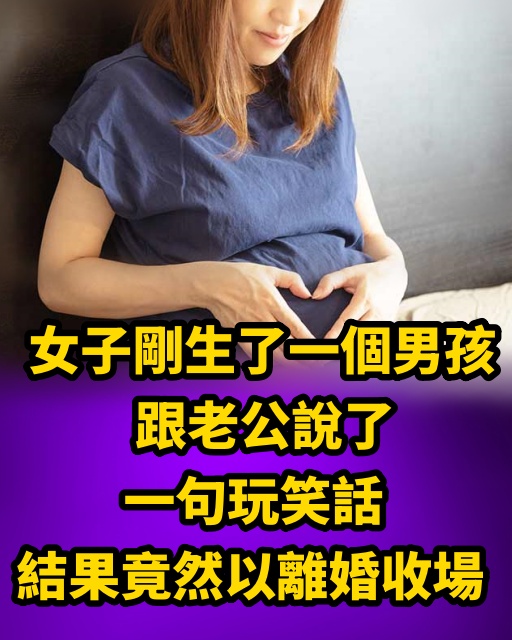 女子剛生了一個男孩，跟老公說了一句玩笑話，結果竟然以離婚收場