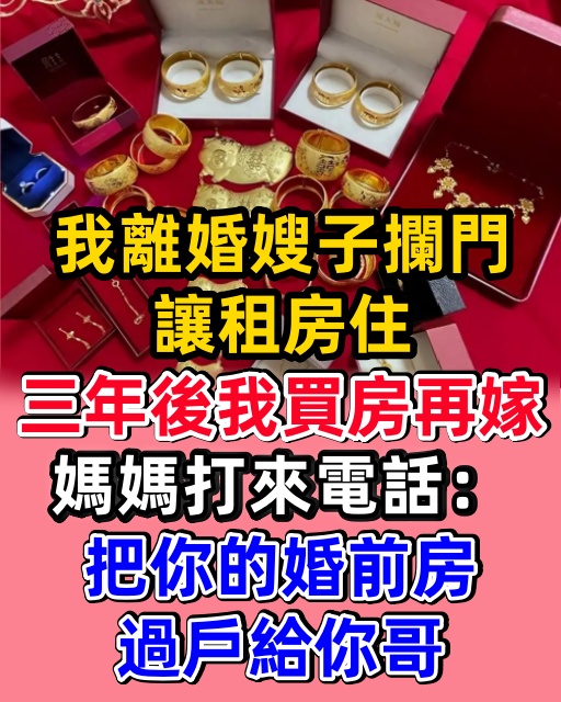 我離婚嫂子攔門讓租房住，三年後我買房再嫁，媽媽打來電話：把你的婚前房過戶給你哥