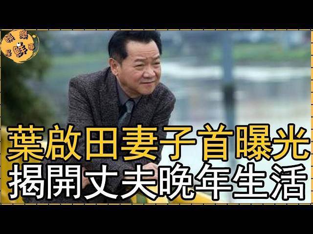 吃牢飯欠鉅款，73歲葉啟田妻子首曝光，揭開丈夫失智真相，「閩南歌王」愛拼才會贏