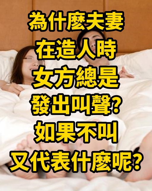 為什麽夫妻在造人時，女方總是發出叫聲？如果不叫又代表什麽呢？