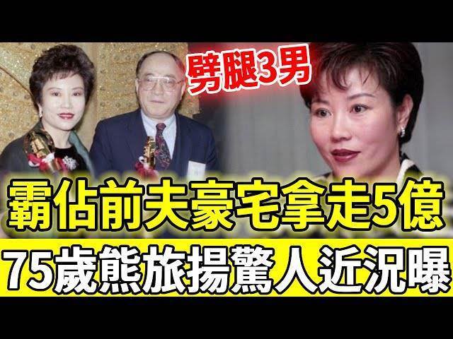 事業透視婚姻卻一地雞毛，3婚3離劈腿3男，霸佔前夫豪宅搶走5億家產，75歲熊旅揚驚人近況曝光