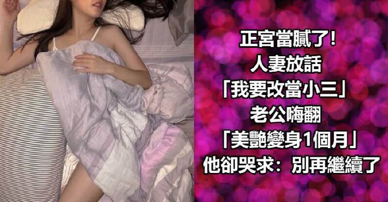 正宮當膩了！人妻放話「我要改當小三」老公嗨翻 「美艷變身1個月」他卻哭求：別再繼續了