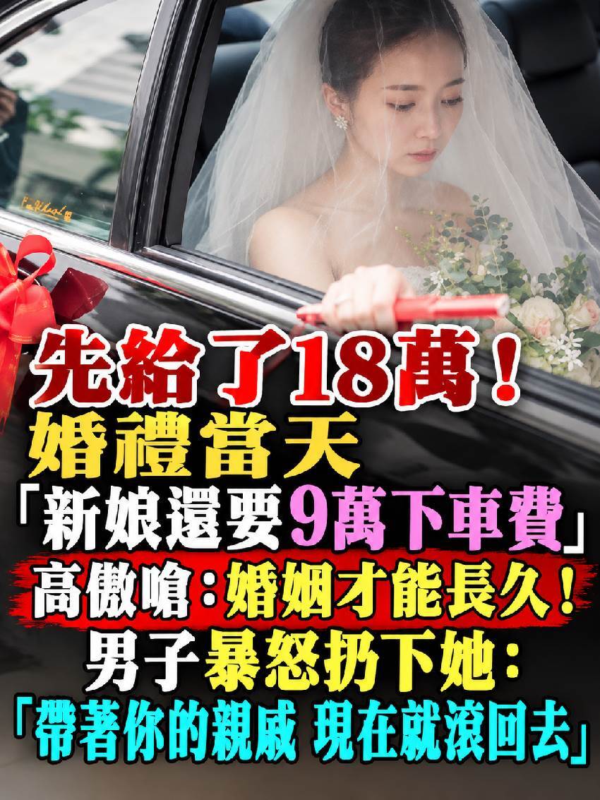 先給了18萬！婚禮當天 「新娘還要9萬下車費」高傲嗆：婚姻才能長久！男子暴怒扔下她：「帶著你的親戚，現在就滾回去」