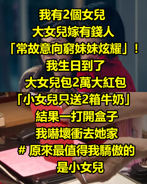 我有2個女兒，大女兒嫁有錢人「常故意向窮妹妹炫耀」！我生日到了，大女兒包2萬大紅包「小女兒只送2箱牛奶」結果一打開盒子我嚇壞衝去她家 # 原來最值得我驕傲的是小女兒