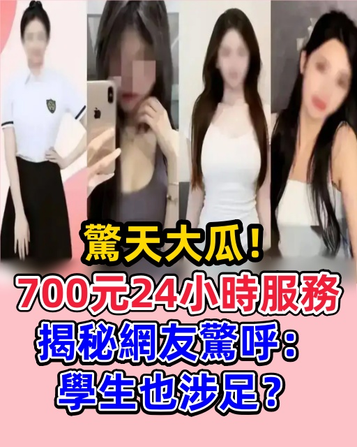 驚天大瓜！700元24小時服務揭秘，網友驚呼：學生也涉足？