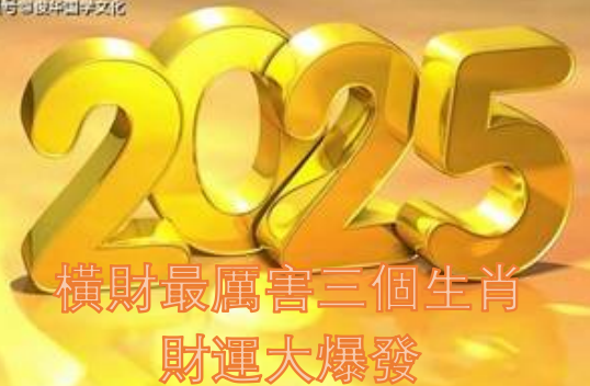 2025橫財最厲害三個生肖 財運大爆發