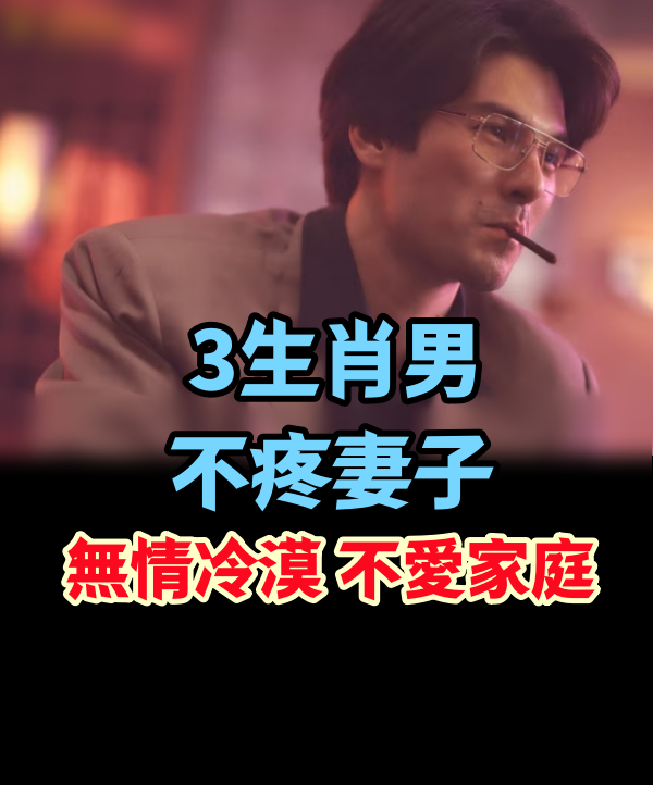 不疼妻子的3生肖男，無情冷漠，不愛家庭！