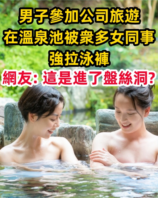 男子參加公司旅遊，在溫泉池被衆多女同事強拉泳褲，網友：這是進了盤絲洞？