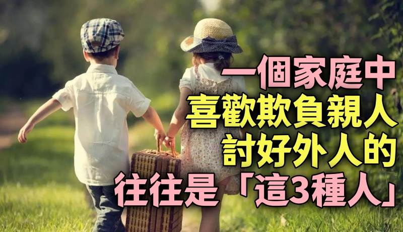 一個家庭中，喜歡欺負親人，討好外人的，往往是「這3種人」