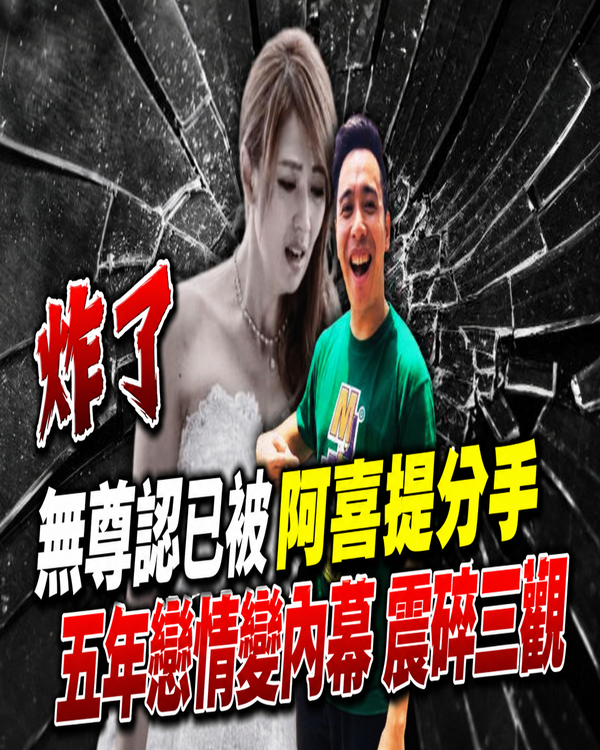 炸了！無尊認已被阿喜提分手，五年戀情變內幕...震碎三觀