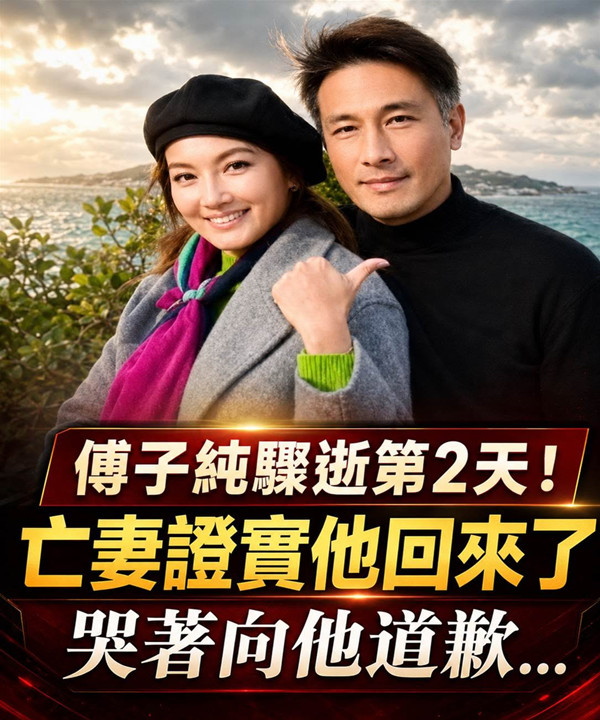 傅子純驟逝第二天！亡妻證實他回來了，哭著向他道歉...