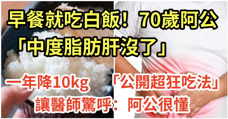 早餐就吃白飯！70歲阿公「中度脂肪肝沒了」一年降10kg　「公開超狂吃法」讓醫師驚呼：阿公很懂