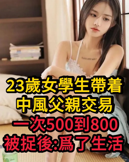 23歲女學生帶著中風父親交易，一次500到800，被捉後：爲了生活