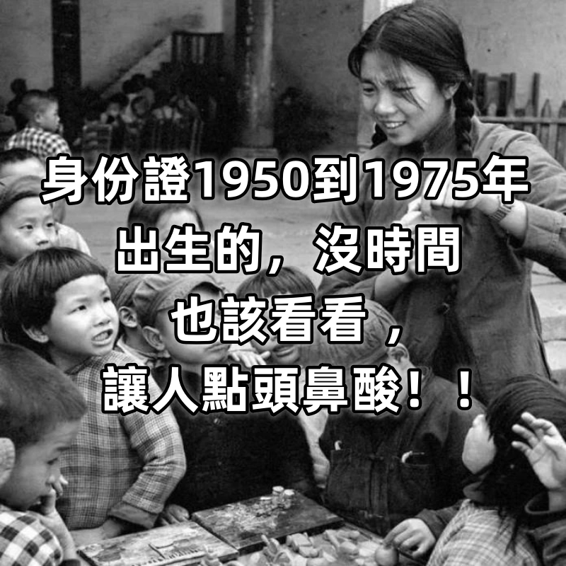 身份證1950到1975年出生的，沒時間也該看看 ，讓人點頭鼻酸！！