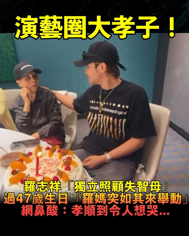 演藝圈出了名孝順！羅志祥「全心照顧失智母」　歡慶47歲生日「羅媽突如其來舉動」網全看哭