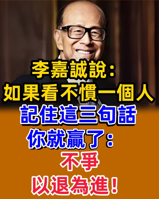 李嘉誠說：如果看不慣一個人，記住這三句話，你就贏了：「不爭，以退為進！」