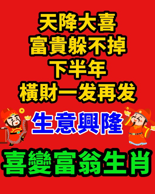 天降大喜富貴躲不掉，下半年橫財一發再發，生意興隆，喜變富翁生肖