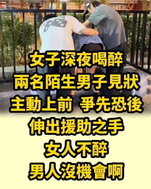 女子深夜喝醉，兩名陌生男子見狀主動上前，爭先恐後伸出援助之手，女人不醉，男人沒機會啊