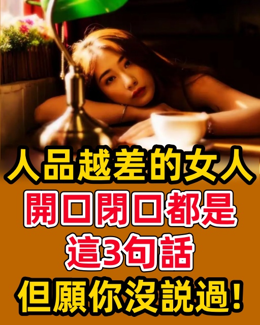 人品越差的女人，開口閉口都是這3句話，但願你沒説過！