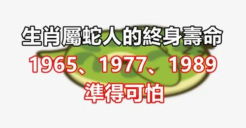 生肖屬蛇人的終身壽命： 1965、1977、1989年， 準得可怕有你嘛！！