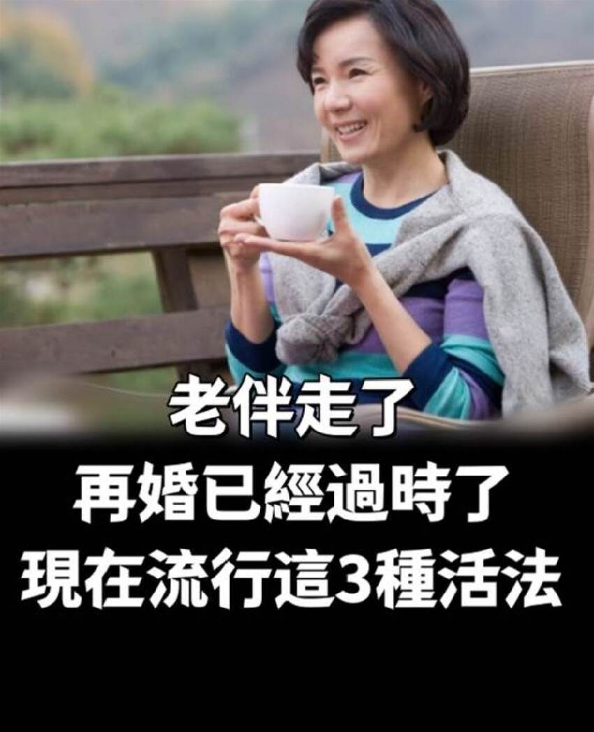 老伴走了，再婚已經過時了 ，現在流行這3種活法 ！