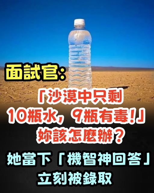 面試官：「沙漠中只剩10瓶水，9瓶有毒！」妳該怎麼辦？　她當下「機智神回答」立刻被錄取