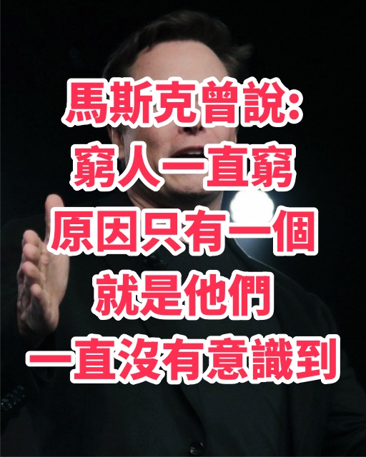 馬斯克曾說:「窮人一直窮，原因只有一個，就是他們一直沒有意識到」