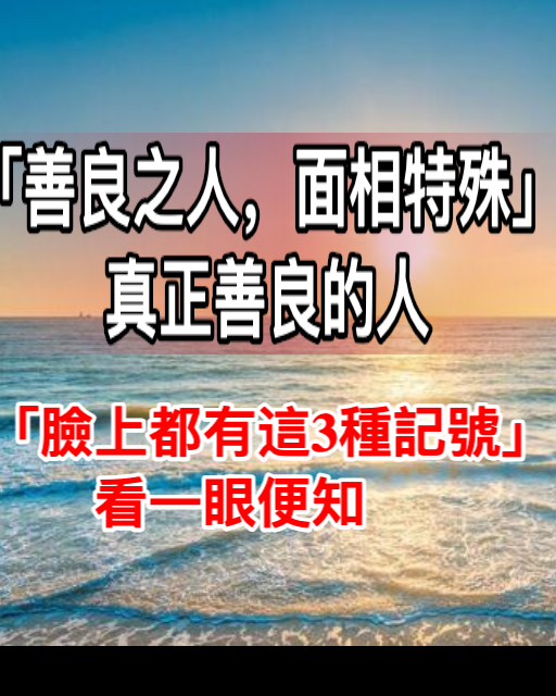 「善良之人，面相特殊」! 真正善良的人「臉上都有這3種記號」：看一眼便知