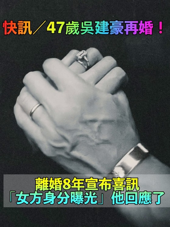 快訊／47歲吳建豪宣布再婚！離婚8年「無預警宣布喜訊」女方身分疑遭曝光