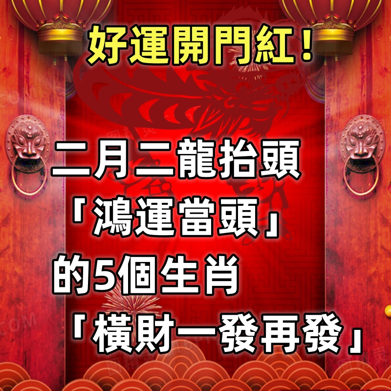 好運開門紅！二月二龍抬頭「鴻運當頭」的5個生肖「橫財一發再發」順利平安一整年