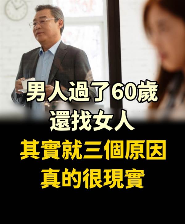 男人過了60歲還找女人，其實就三個原因，真的很現實