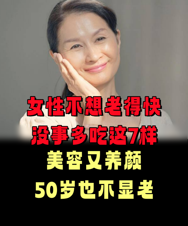 女性不想老得快，沒事多吃這7樣！美容又養顏，50歲也不顯老