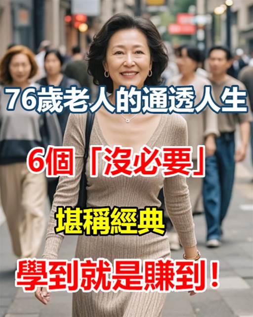 76歲老人的通透人生，6個「沒必要」，堪稱經典，學到就是賺到！