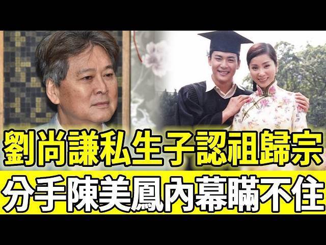 劉尚謙私生子終於認祖歸宗！萬萬沒想到生母竟是她，與陳美鳳分手原因太唏噓