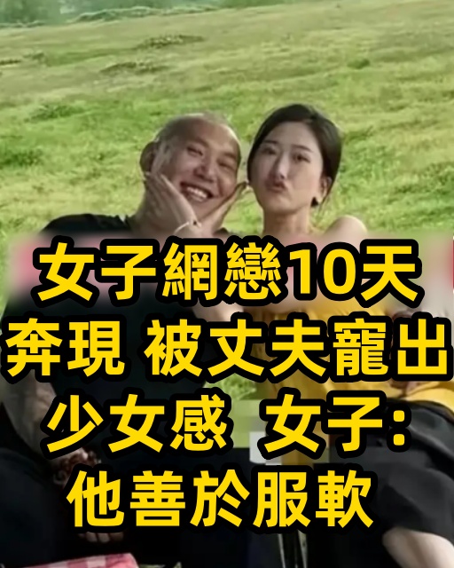 女子網戀10天奔現，被丈夫寵出少女感，女子：他善於服軟