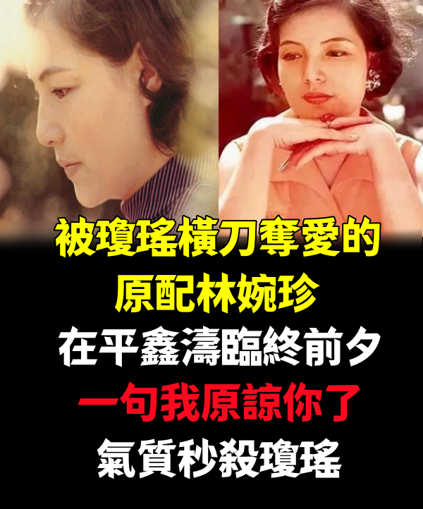 被瓊瑤橫刀奪愛的原配林婉珍，在平鑫濤臨終前夕：一句我原諒你了，氣質秒殺瓊瑤，網友：這才是真正大家閨秀