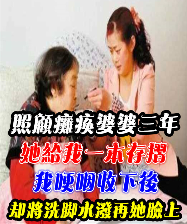 照顧癱瘓婆婆三年，她給我一本存摺我哽咽收下後，我將洗腳水直接潑她臉上