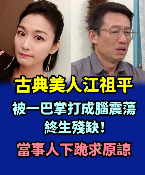 古典美人江祖平被一巴掌打成腦震盪，終生殘缺！當事人下跪求原諒!