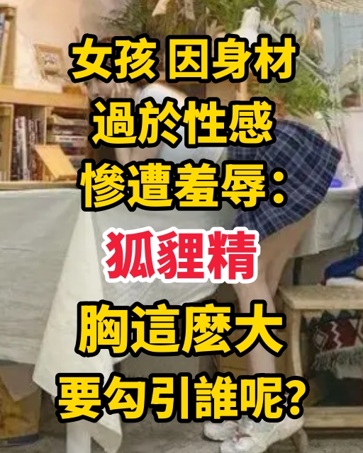 女孩「因身材過於性感」，慘遭羞辱：「狐貍精，胸這麽大，要勾引誰呢？」