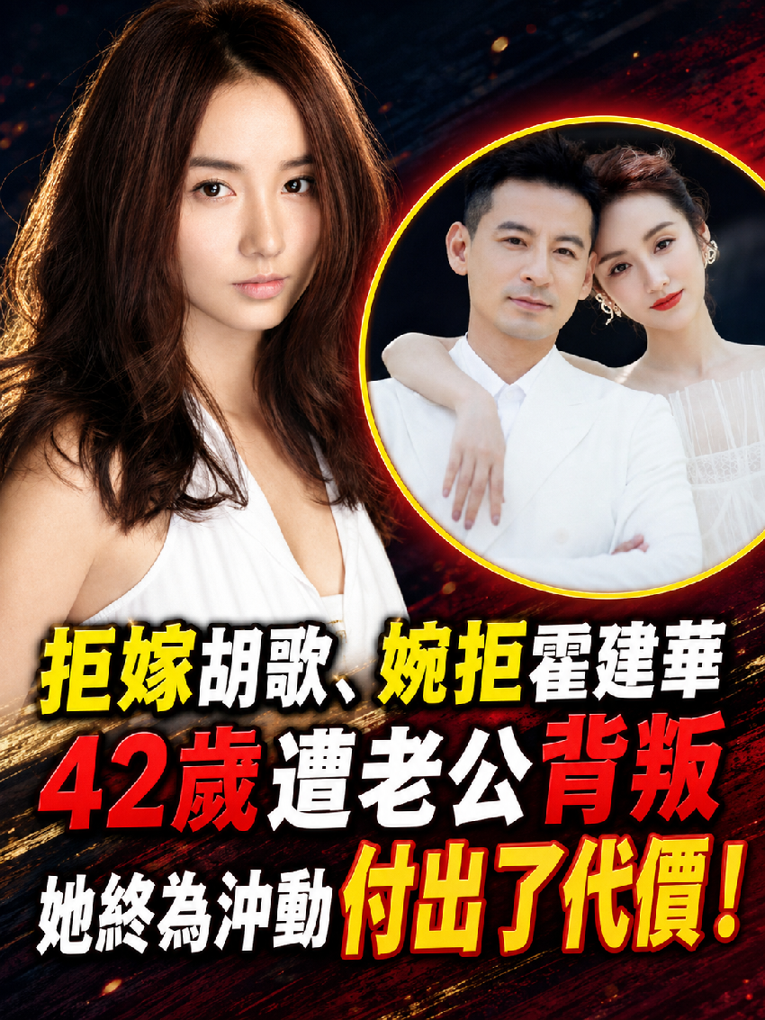 拒嫁胡歌、婉拒霍建華、42歲遭老公背叛，她終為衝動付出了代價！
