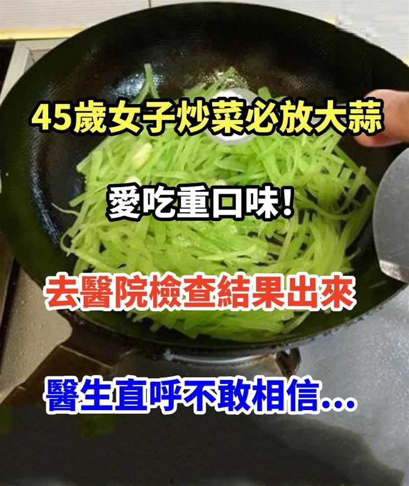 45歲女子「炒菜必放大蒜」愛吃重口味！去醫院「檢查結果出來」醫生直呼不敢相信