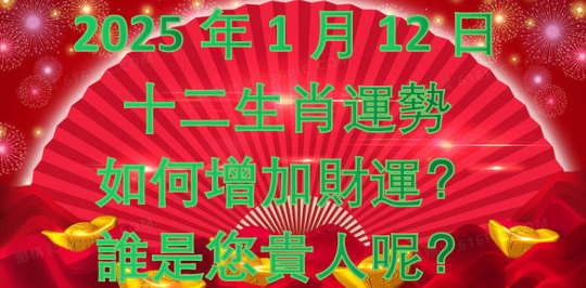 2025年1月12日 十二生肖運勢,如何增加財運？誰是您貴人呢？