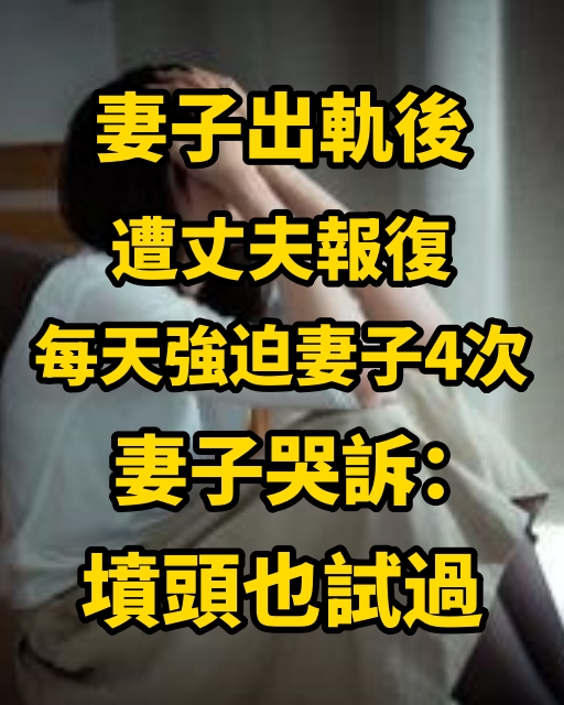 妻子出軌後遭丈夫報復，每天強迫妻子4次，妻子哭訴：墳頭也試過