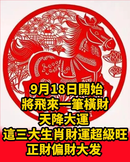 9月18日開始將飛來一筆橫財，天降大運，這三大生肖財運超級旺，正財偏財大發