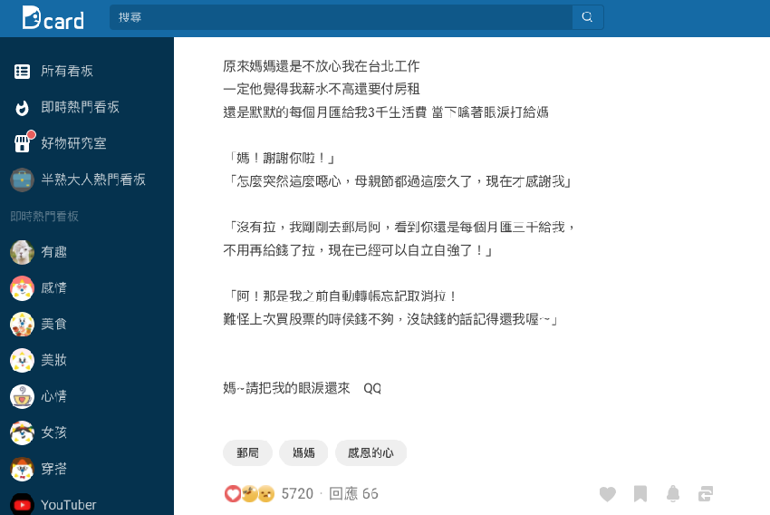 我今天挖出了大學常用的金融卡，好奇一查金額，才發現媽媽多年來每個月都會轉3000元給我，我猜一定是她擔心我在台北錢不夠用，才會默默匯錢支持我。我感動地立即打電話跟她道謝，電話接通後我眼淚卻縮了回去…