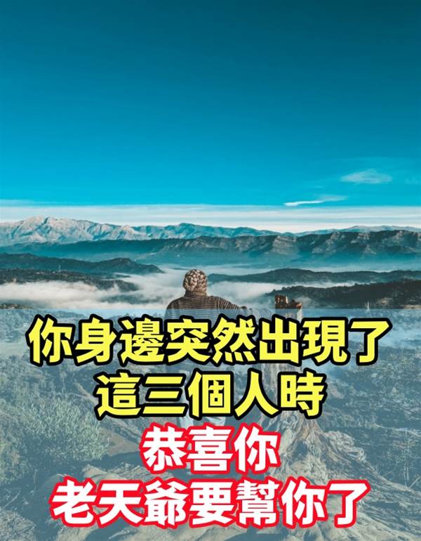 你身邊突然出現了這三個人時，恭喜你，老天爺要幫你了！